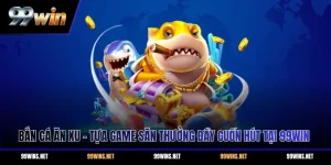 Bắn Cá Ăn Xu - Tựa Game Săn Thưởng Đầy Cuốn Hút Tại 99WIN