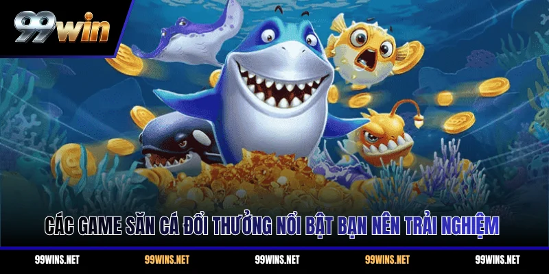 Các game săn cá đổi thưởng nổi bật bạn nên trải nghiệm