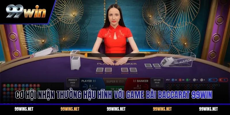 Cơ hội nhận thưởng hậu hĩnh với game bài Baccarat 99WIN