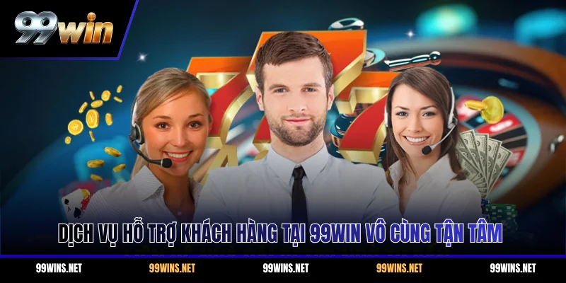 Dịch vụ hỗ trợ khách hàng tại 99WIN vô cùng tận tâm