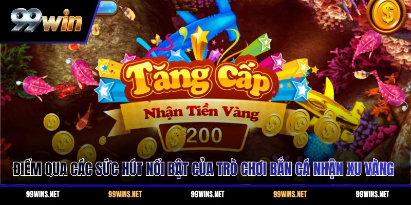 Điểm qua các sức hút nổi bật của trò chơi bắn cá nhận Xu Vàng