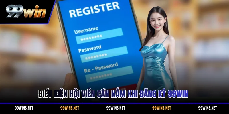 Điều kiện hội viên cần nắm khi đăng ký 99WIN
