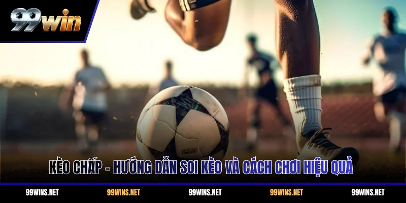 Kèo Chấp - Hướng Dẫn Soi Kèo Và Cách Chơi Hiệu Quả