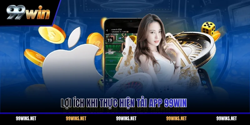 Lợi ích khi thực hiện tải app 99WIN