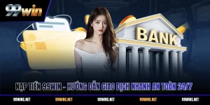 Nạp Tiền 99WIN - Hướng Dẫn Giao Dịch Nhanh An Toàn 24/7
