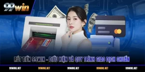 Rút Tiền 99WIN - Điều Kiện Và Quy Trình Giao Dịch Chuẩn