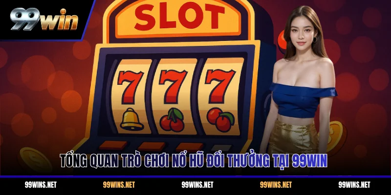 Tổng quan trò chơi nổ hũ đổi thưởng tại 99WIN