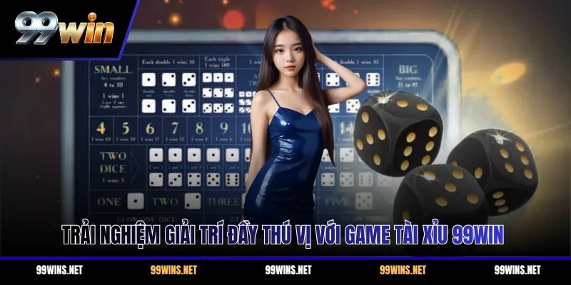 Trải nghiệm giải trí đầy thú vị với game Tài Xỉu 99WIN